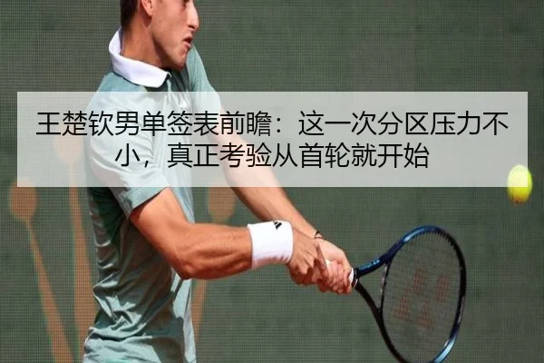 王楚钦男单签表前瞻：这一次分区压力不小，真正考验从首轮就开始